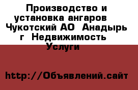 Производство и установка ангаров  - Чукотский АО, Анадырь г. Недвижимость » Услуги   